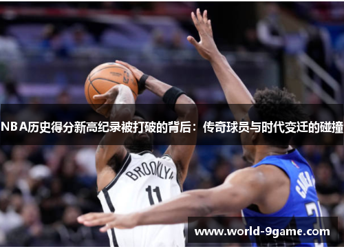 NBA历史得分新高纪录被打破的背后:传奇球员与时代变迁的碰撞 NBA历史得分新高纪录被打破的背后:传奇球员与时代变迁的碰撞