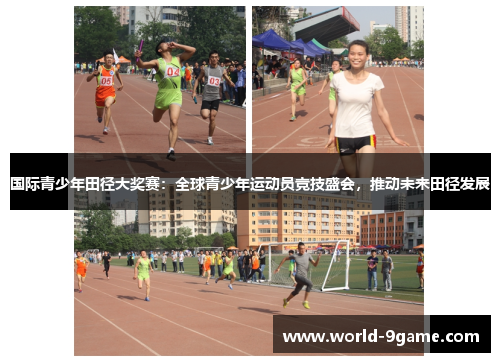 国际青少年田径大奖赛:全球青少年运动员竞技盛会,推动未来田径发展 国际青少年田径大奖赛:全球青少年运动员竞技盛会,推动未来田径发展