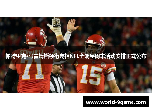 帕特里克·马霍姆斯领衔亮相NFL全明星周末活动安排正式公布 帕特里克·马霍姆斯领衔亮相NFL全明星周末活动安排正式公布