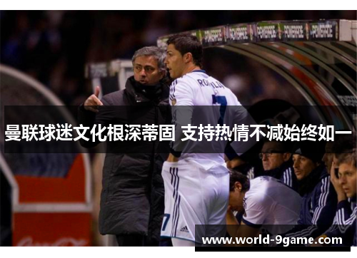 曼联球迷文化根深蒂固 支持热情不减始终如一 曼联球迷文化根深蒂固 支持热情不减始终如一