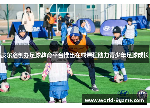 皮尔洛创办足球教育平台推出在线课程助力青少年足球成长 皮尔洛创办足球教育平台推出在线课程助力青少年足球成长