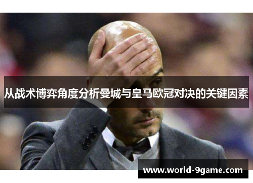 从战术博弈角度分析曼城与皇马欧冠对决的关键因素 从战术博弈角度分析曼城与皇马欧冠对决的关键因素