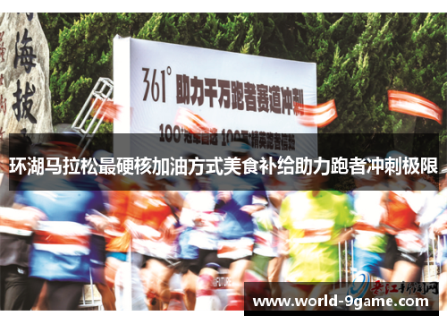 环湖马拉松最硬核加油方式美食补给助力跑者冲刺极限