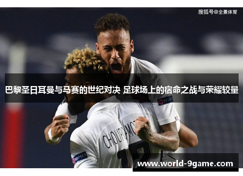 巴黎圣日耳曼与马赛的世纪对决 足球场上的宿命之战与荣耀较量 巴黎圣日耳曼与马赛的世纪对决 足球场上的宿命之战与荣耀较量