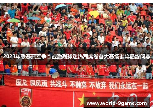 2023年联赛冠军争夺战激烈球迷热潮席卷各大赛场谁将最终问鼎 2023年联赛冠军争夺战激烈球迷热潮席卷各大赛场谁将最终问鼎