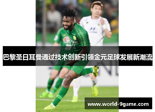 巴黎圣日耳曼通过技术创新引领金元足球发展新潮流 巴黎圣日耳曼通过技术创新引领金元足球发展新潮流