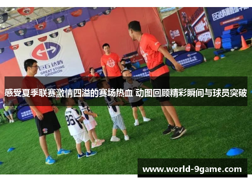 感受夏季联赛激情四溢的赛场热血 动图回顾精彩瞬间与球员突破 感受夏季联赛激情四溢的赛场热血 动图回顾精彩瞬间与球员突破