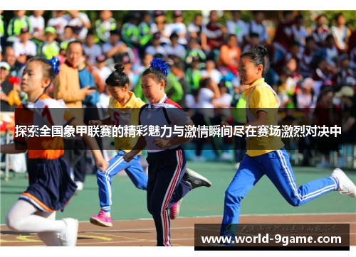 探索全国象甲联赛的精彩魅力与激情瞬间尽在赛场激烈对决中