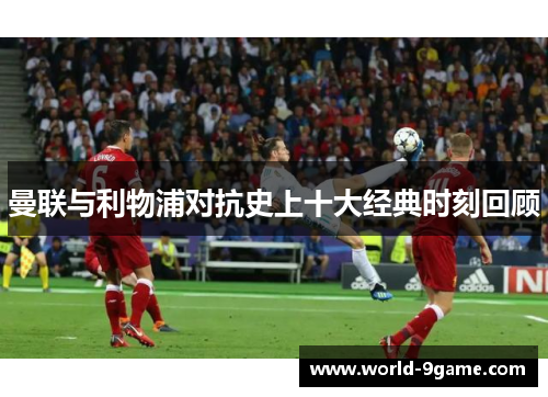 曼联与利物浦对抗史上十大经典时刻回顾 曼联与利物浦对抗史上十大经典时刻回顾