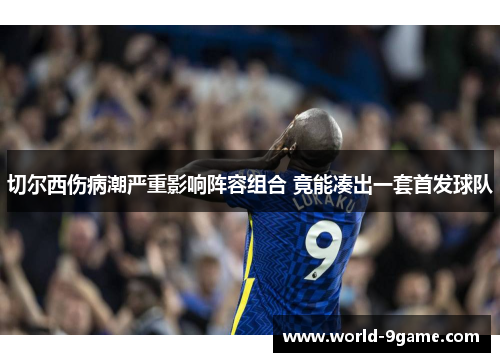 切尔西伤病潮严重影响阵容组合 竟能凑出一套首发球队 切尔西伤病潮严重影响阵容组合 竟能凑出一套首发球队