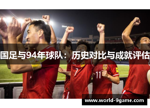 国足与94年球队:历史对比与成就评估 国足与94年球队:历史对比与成就评估