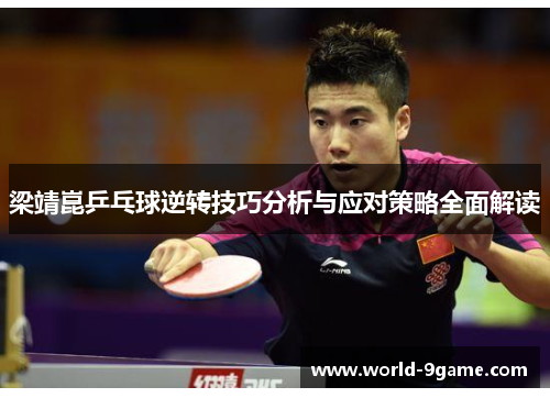 梁靖崑乒乓球逆转技巧分析与应对策略全面解读 梁靖崑乒乓球逆转技巧分析与应对策略全面解读