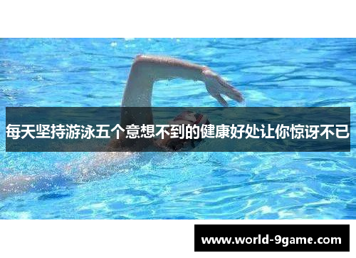 每天坚持游泳五个意想不到的健康好处让你惊讶不已 每天坚持游泳五个意想不到的健康好处让你惊讶不已