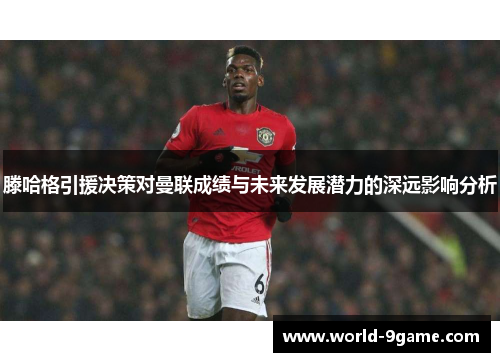 滕哈格引援决策对曼联成绩与未来发展潜力的深远影响分析 滕哈格引援决策对曼联成绩与未来发展潜力的深远影响分析