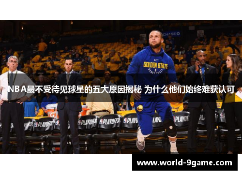 NBA最不受待见球星的五大原因揭秘 为什么他们始终难获认可 NBA最不受待见球星的五大原因揭秘 为什么他们始终难获认可