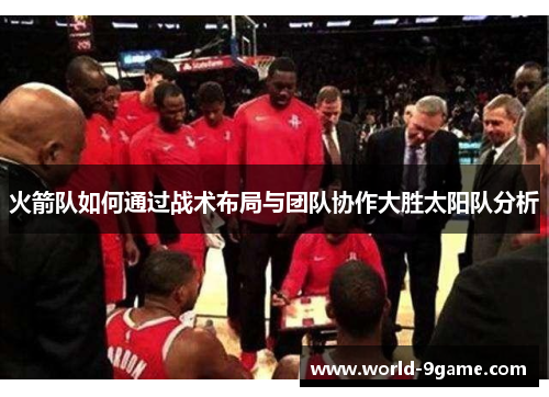 火箭队如何通过战术布局与团队协作大胜太阳队分析