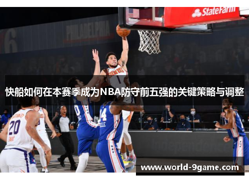 快船如何在本赛季成为NBA防守前五强的关键策略与调整 快船如何在本赛季成为NBA防守前五强的关键策略与调整