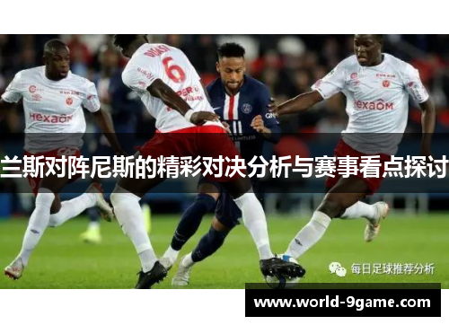 兰斯对阵尼斯的精彩对决分析与赛事看点探讨
