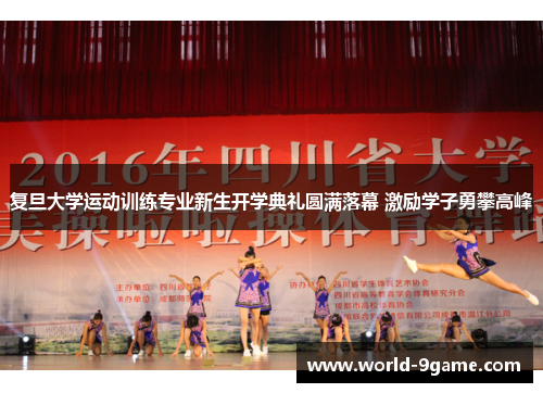 复旦大学运动训练专业新生开学典礼圆满落幕 激励学子勇攀高峰 复旦大学运动训练专业新生开学典礼圆满落幕 激励学子勇攀高峰