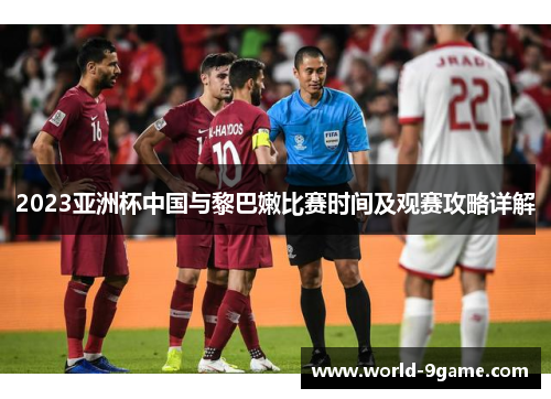 2023亚洲杯中国与黎巴嫩比赛时间及观赛攻略详解 2023亚洲杯中国与黎巴嫩比赛时间及观赛攻略详解