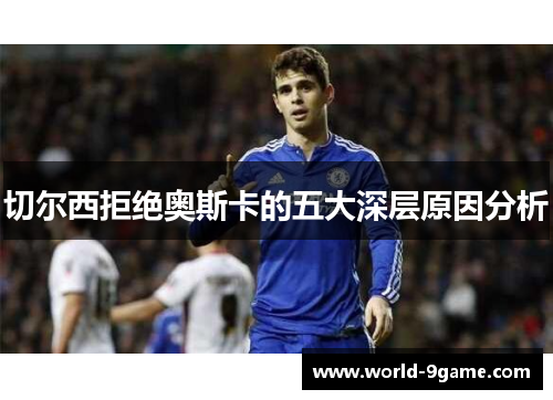 切尔西拒绝奥斯卡的五大深层原因分析 切尔西拒绝奥斯卡的五大深层原因分析
