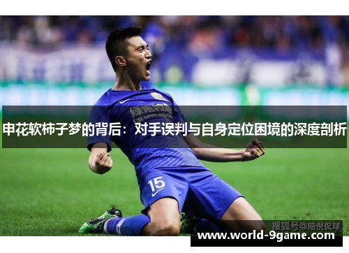 申花软柿子梦的背后:对手误判与自身定位困境的深度剖析 申花软柿子梦的背后:对手误判与自身定位困境的深度剖析
