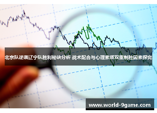 北京队逆袭辽宁队胜利秘诀分析 战术配合与心理素质双重制胜因素探究