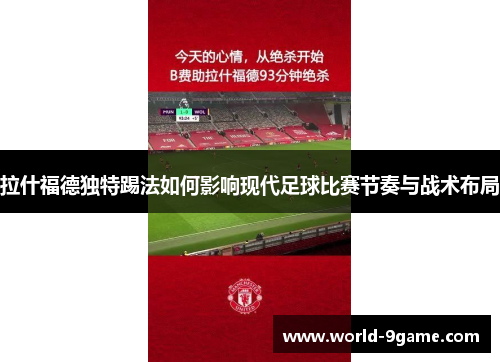 拉什福德独特踢法如何影响现代足球比赛节奏与战术布局 拉什福德独特踢法如何影响现代足球比赛节奏与战术布局
