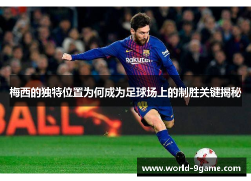 梅西的独特位置为何成为足球场上的制胜关键揭秘 梅西的独特位置为何成为足球场上的制胜关键揭秘