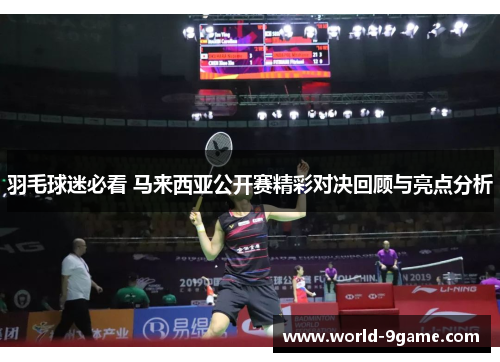 羽毛球迷必看 马来西亚公开赛精彩对决回顾与亮点分析 羽毛球迷必看 马来西亚公开赛精彩对决回顾与亮点分析