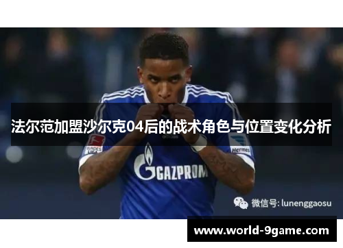 法尔范加盟沙尔克04后的战术角色与位置变化分析