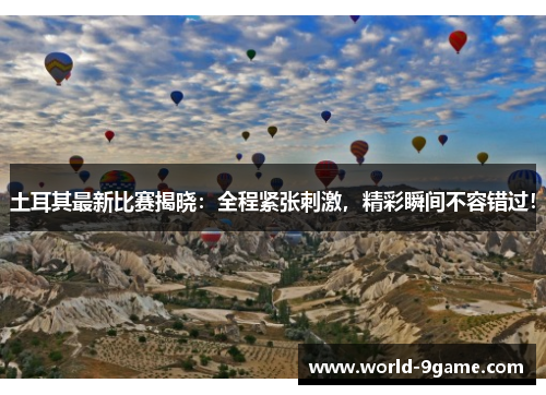 土耳其最新比赛揭晓:全程紧张刺激,精彩瞬间不容错过! 土耳其最新比赛揭晓:全程紧张刺激,精彩瞬间不容错过!