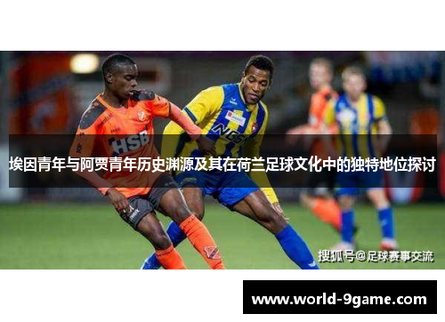 埃因青年与阿贾青年历史渊源及其在荷兰足球文化中的独特地位探讨
