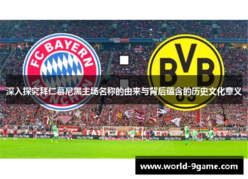 深入探究拜仁慕尼黑主场名称的由来与背后蕴含的历史文化意义