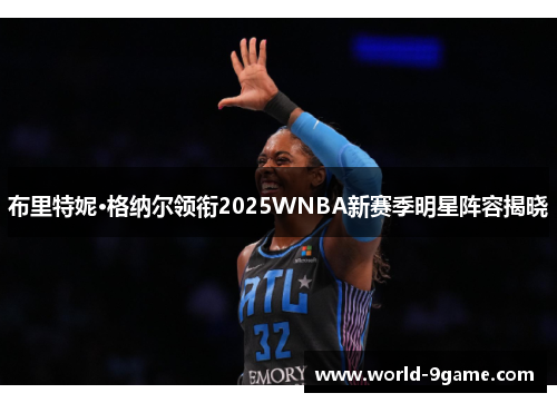 布里特妮·格纳尔领衔2025WNBA新赛季明星阵容揭晓