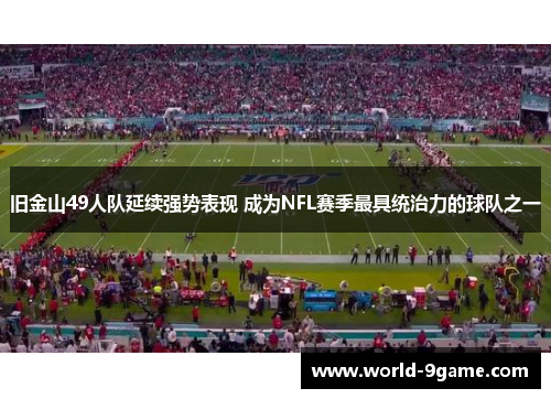 旧金山49人队延续强势表现 成为NFL赛季最具统治力的球队之一 旧金山49人队延续强势表现 成为NFL赛季最具统治力的球队之一