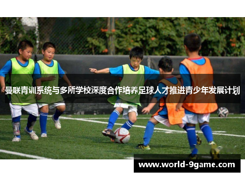曼联青训系统与多所学校深度合作培养足球人才推进青少年发展计划 曼联青训系统与多所学校深度合作培养足球人才推进青少年发展计划