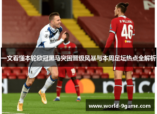 一文看懂本轮欧冠黑马突围晋级风暴与本周足坛热点全解析 一文看懂本轮欧冠黑马突围晋级风暴与本周足坛热点全解析