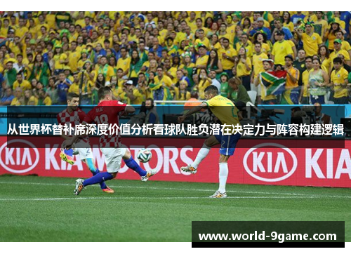从世界杯替补席深度价值分析看球队胜负潜在决定力与阵容构建逻辑