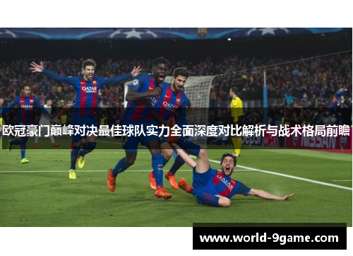 欧冠豪门巅峰对决最佳球队实力全面深度对比解析与战术格局前瞻