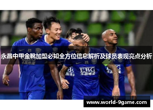 永昌中甲金靴加盟必知全方位信息解析及球员表现亮点分析