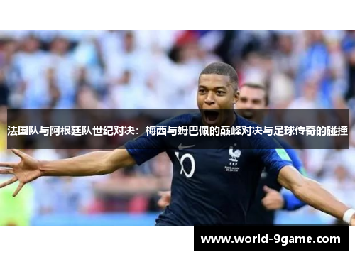 法国队与阿根廷队世纪对决：梅西与姆巴佩的巅峰对决与足球传奇的碰撞