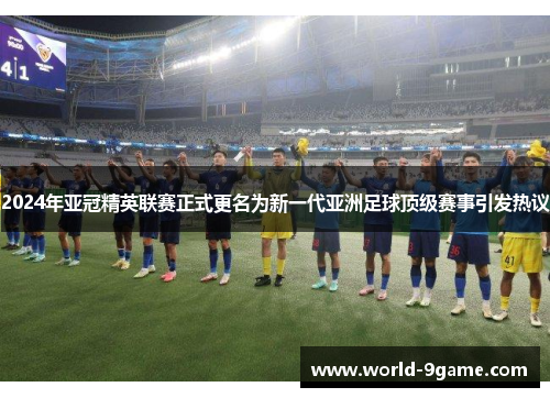 2024年亚冠精英联赛正式更名为新一代亚洲足球顶级赛事引发热议