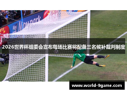 2026世界杯组委会宣布每场比赛将配备三名候补裁判制度