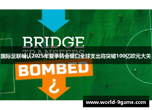 国际足联确认2025年夏季转会窗口全球支出将突破100亿欧元大关