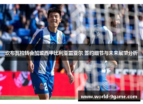 坎布瓦拉转会加盟西甲比利亚雷亚尔 签约细节与未来展望分析