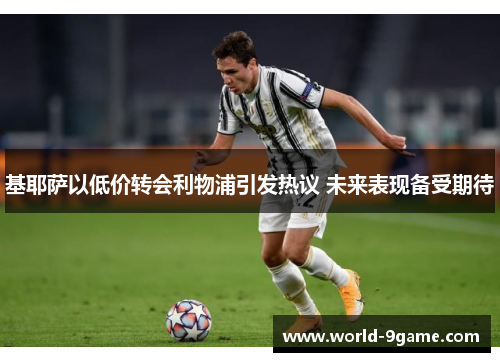 基耶萨以低价转会利物浦引发热议 未来表现备受期待