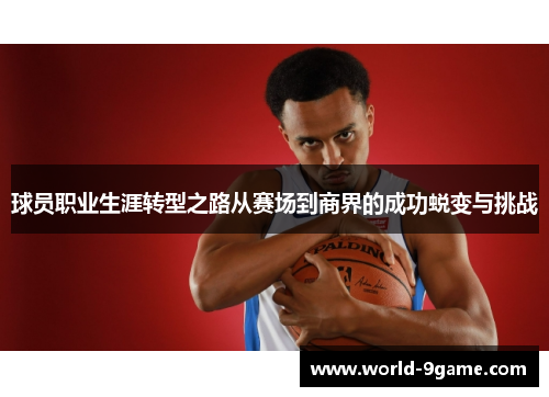 球员职业生涯转型之路从赛场到商界的成功蜕变与挑战