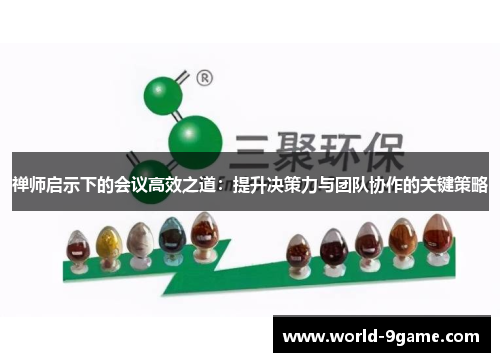 禅师启示下的会议高效之道：提升决策力与团队协作的关键策略
