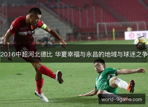 2016中超河北德比 华夏幸福与永昌的地域与球迷之争